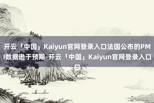 开云「中国」Kaiyun官网登录入口法国公布的PMI数据逊于预期-开云「中国」Kaiyun官网登录入口