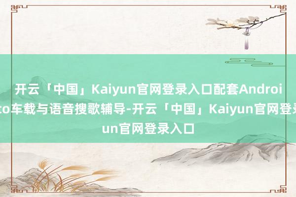 开云「中国」Kaiyun官网登录入口配套Android Auto车载与语音搜歌辅导-开云「中国」Kaiyun官网登录入口