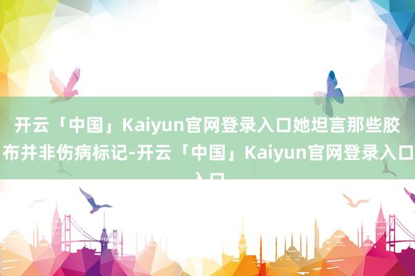 开云「中国」Kaiyun官网登录入口她坦言那些胶布并非伤病标记-开云「中国」Kaiyun官网登录入口